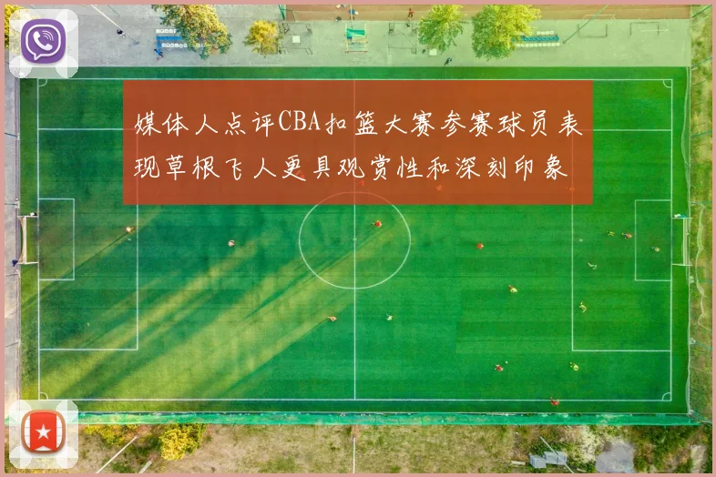 媒体人点评CBA扣篮大赛参赛球员表现草根飞人更具观赏性和深刻印象