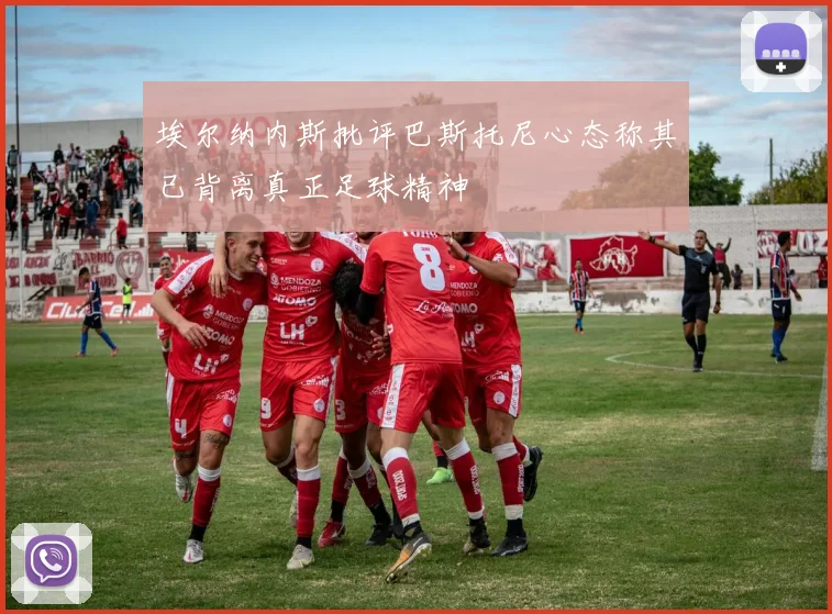 埃尔纳内斯批评巴斯托尼心态称其已背离真正足球精神
