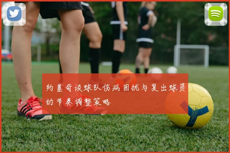 约基奇谈球队伤病困扰与复出球员的节奏调整策略