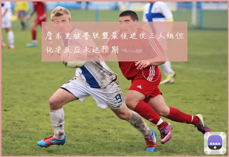 詹东里被誉联盟最佳进攻三人组但化学反应未达预期