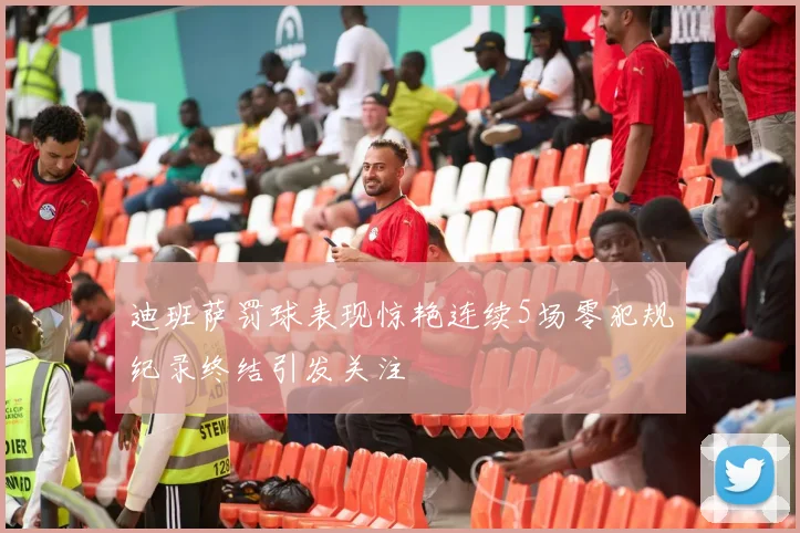 迪班萨罚球表现惊艳连续5场零犯规纪录终结引发关注