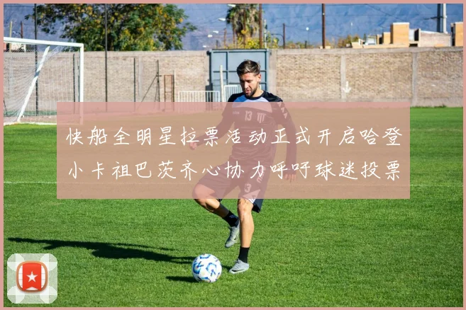 快船全明星拉票活动正式开启哈登小卡祖巴茨齐心协力呼吁球迷投票