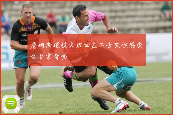 詹姆斯退役文班回应不会哭但感受会非常奇怪