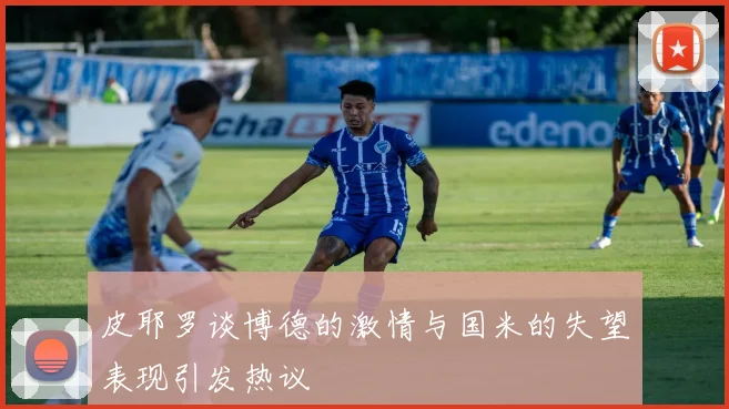 皮耶罗谈博德的激情与国米的失望表现引发热议
