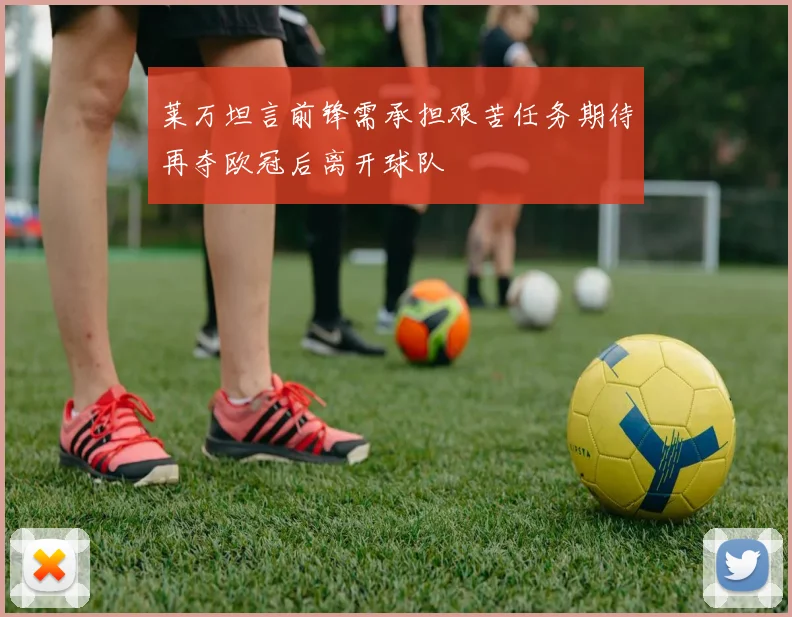 莱万坦言前锋需承担艰苦任务期待再夺欧冠后离开球队