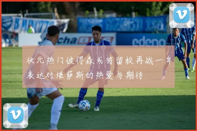 状元热门彼得森或将留校再战一年表达对堪萨斯的热爱与期待