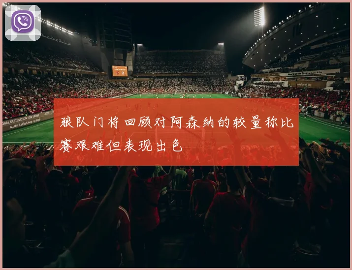 狼队门将回顾对阿森纳的较量称比赛艰难但表现出色